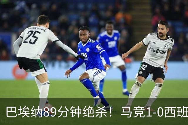 巴埃纳89分钟绝杀！马竞1-0西班牙人联赛5连胜 先赛落后巴萨2分